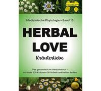Kräuterliebe 10 (HERBAL LOVE): Medizinische Phytologie in 10 Bänden: Das ganzheitliche Medizinbuch - Mit über 130 Kräutern 50 Volkskrankheiten heilen | Band 10