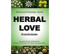 Kräuterliebe 8 (HERBAL LOVE): Medizinische Phytologie in 10 Bänden: Das ganzheitliche Medizinbuch - Mit über 130 Kräutern 50 Volkskrankheiten heilen | Band 8