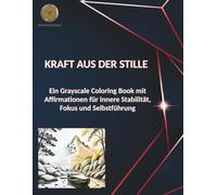 KRAFT AUS DER STILLE: Ein Grayscale Coloring Book mit Affirmationen für innere Stabilität, Fokus und Selbstführung