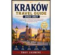 KRAKÓW TRAVEL GUIDE 2026-2027: A Practical Guide to Medieval Old Towns, Royal Castles, Jewish Heritage, Local Cuisine, Cultural Experiences, and Unforgettable Day Trips