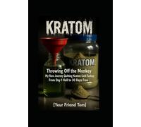 KRATOM -Throwing Off the Monkey: My Raw Journey Quitting Kratom Cold Turkey: From Day 1 Hell to 30 Days Free [Your Friend Tom]