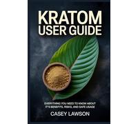 KRATOM USER GUIDE: Everything You Need to Know About Its Benefits, Risks, and Safe Usage