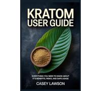 KRATOM USER GUIDE: Everything You Need to Know About Its Benefits, Risks, and Safe Usage