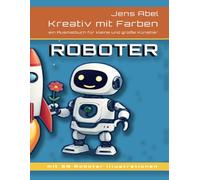 Kreativ mit Farben ROBOTER: ein Ausmalbuch für kleine und große Künstler, und die die es einmal werden wollen...