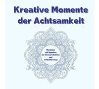 Kreative Momente der Achtsamkeit: Mandalas mit Impulsen zur Stressreduktion und Selbstfürsorge