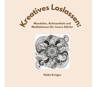 Kreatives Loslassen: Mandalas, Achtsamkeit und Meditationen für innere Stärke