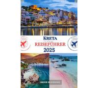 Kreta Reiseführer 2025: Tauchen Sie ein in die antike Geschichte Kretas, die Schönheit der Küste und das Dorfleben auf Griechenlands größter Insel