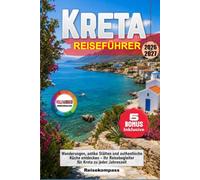 Kreta Reiseführer 2026-2027: Wanderungen, antike Stätten und authentische Küche entdecken - Ihr Reisebegleiter für Kreta zu jeder Jahreszeit