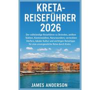 KRETA-REISEFÜHRER 2026: Der vollständige Reiseführer zu Stränden, antiken Stätten, Küstenstädten, Naturwundern, versteckten Dörfern, lokaler Kultur ... für eine unvergessliche Reise durch Kreta