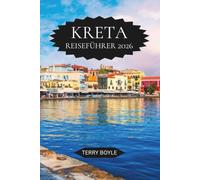 KRETA REISEFÜHRER 2026: Entdecken Sie versteckte Strände, antike Ruinen, lokale Kultur, perfekte Reiserouten, Essens- und Weinerlebnisse sowie ... Urlaub auf der griechischen Insel