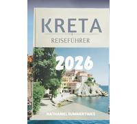 KRETA- REISEFÜHRER 2026: „ Mythische Legenden, sonnenbeschienene Küsten und der Geist der größten Insel Griechenlands“