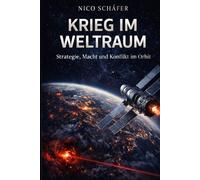 Krieg im Weltraum: Strategie, Macht und Konflikt im Orbit