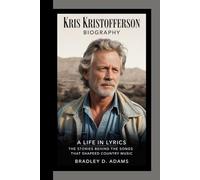 Kris Kristofferson Biography: A Life in Lyrics The Stories Behind the Songs That Shapeed Country Music
