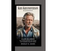 Kris Kristofferson Biography: A Life in Lyrics The Stories Behind the Songs That Shapeed Country Music