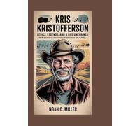 Kris Kristofferson: Lyrics, Legends, and a Life Unchained: From Country Roads to Hollywood Stages and Beyond