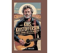 Kris Kristofferson: Lyrics, Legends, and a Life Unchained: From Country Roads to Hollywood Stages and Beyond