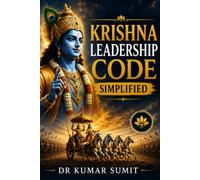 Krishna Leadership Code Simplified: A Modern Guide to Leadership, Strategy, Decision-Making, Influence, Personal Mastery, and Organizational Success Inspired by Lord Krishna and the Bhagavad Gita