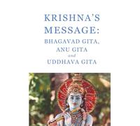 Krishna's message: Bhagavad Gita, Anu Gita and Uddhava Gita