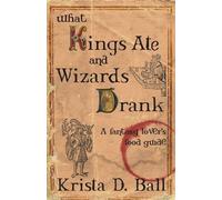 Krista D Ball What Kings Ate and Wizards Drank (Tascabile)
