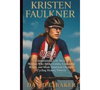KRISTEN FAULKNER: The Inspirational Life Story of a Woman Who Broke Limits, Conquered Roads, and Made American Olympic Cycling History Forever