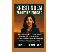 Kristi Noem: Frontier Forged: From South Dakota Ranch Roots to Homeland Security Helm: The Inspiring Journey of a Trailblazing Leader Through Triumphs, Trials, and Unyielding American Values