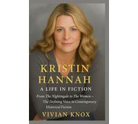 Kristin Hannah: A Life in Fiction: From The Nightingale to The Women - The Defining Voice in Contemporary Historical Fiction