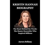 Kristin Hannah Biography: The Heart Behind the Words: The Master Storyteller Who Inspired Millions