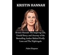 Kristin Hannah: Kristin Hannah: The Inspiring Life, Untold Story, and Journey of the Bestselling Author Behind Firefly Lane and The Nightingale