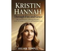 Kristin Hannah: Through Fire and Grace: The Untold Journey of Kristin Hannah - A Life of Courage, Creativity, and Emotional Truth