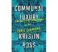 Communal Luxury: The Political Imaginary of the Paris Commune by Ross, Kristin