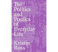 Kristin Ross The Politics and Poetics of Everyday Life (Tascabile)
