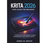 Krita 2026 User Guide For Beginner: A Simple Step-by-Step Handbook to Creating Stunning Digital Art with Confidence and Ease