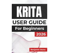 KRITA USER GUIDE For Beginners 2026: Enhancing Your Creative Workflow with Detailed Tools, Customization Options, and Practical Tips for Effective and Efficient Artwork Creation