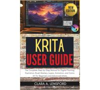 KRITA User Guide: The Complete Step-by-Step Manual for Digital Painting, Illustration, Brush Mastery, Layers, Animation, and Comic Art for Beginners and Advanced Artists
