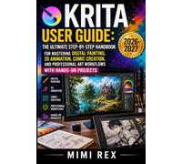 KRITA USER GUIDE: THE ULTIMATE STEP-BY-STEP HANDBOOK FOR MASTERING DIGITAL PAINTING, 2D ANIMATION, COMIC CREATION, AND PROFESSIONAL ART WORKFLOWS WITH HANDS-ON PROJECTS