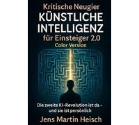 Kritische Neugier KÜNSTLICHE INTELLIGENZ für Einsteiger 2.0 Color Version: Die zweite KI-Revolution ist da - und sie ist persönlich