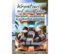 Kroatien auf dem Teller - Genieße 55 köstliche Rezepte voller mediterraner Lebensfreude: Dein Kochbuch mit den besten Rezepten für Fisch, Fleisch, Beilagen & himmlische Desserts