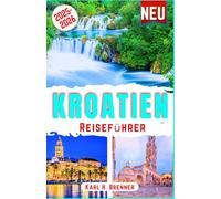 Kroatien Reiseführer 2025-2026: Entdecken Kroatiens Wunder an der Adria, Top-Attraktionen, versteckte Inseln, historische Städte, Küstenausflüge mit Insider-Reisetipps