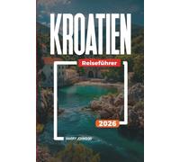 KROATIEN REISEFÜHRER 2026: Entdecken Sie versteckte Schätze, historische Sehenswürdigkeiten, Reisetipps und unvergessliche Urlaubserlebnisse