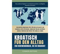 Kroatisch für den Alltag: Kroatisch für Anfänger und Reisende: Der umfassende Leitfaden mit praktischen, leicht zu merkenden Sätzen für schnelle Kommunikation und alltägliche Gespräche.