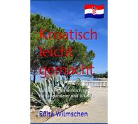 Kroatisch leicht gemacht: Das, was man wirklich spricht - für Einwanderer und Urlauber