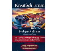 Kroatisch lernen: Buch für Anfänger: Dialoge, Übersetzungen und Vokabellisten für den leichten und angenehmen Einstieg.