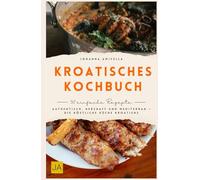 Kroatisches Kochbuch: Authentisch, herzhaft und mediterran - Die köstliche Küche Kroatiens