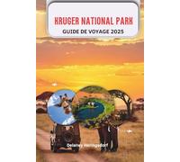 Kruger National Park GUIDE DE VOYAGE 2025: Planification de safari, Big Five Wildlife, Meilleurs lodges, Itinéraires en voiture Cartes et conseils ... de safari, grande faune, meilleurs lo