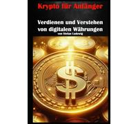 Krypto für Anfänger I Verdienen und Verstehen von digitalen Währungen: Verstehen, Investieren und Profitieren im digitalen Finanzzeitalter