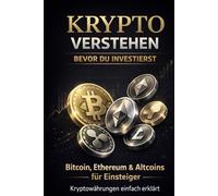 Krypto verstehen, bevor du investierst - Bitcoin, Ethereum & Altcoins für Einsteiger: Kryptowährungen einfach erklärt mit Tipps zu Risiko und nächsten Schritten - Ideal für Anfänger und Investoren