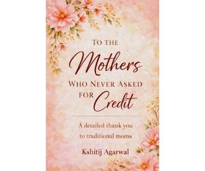 Kshitij Agarwal To The Mothers Who Never Asked For Credit (Tascabile)
