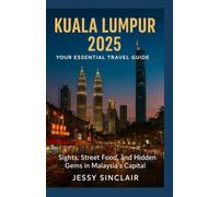 Kuala Lumpur 2025: Your Essential Travel Guide: Sights, Street Food, and Hidden Gems in Malaysia’s Capital