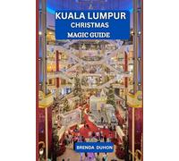 KUALA LUMPUR CHRISTMAS MAGIC GUIDE: A COMPLETE HOLIDAY TRAVEL COMPANION FOR COUPLES, FAMILIES & ADVENTURERS