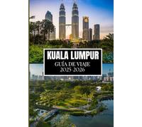 KUALA LUMPUR GUÍA DE VIAJE 2025-2026: El compañero definitivo para un viaje enriquecedor